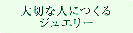 大切なひとにつくるジュエリー